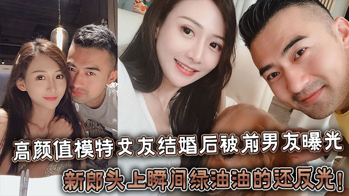反差婊高颜值模特女友结婚后被前男友曝光新郎头上瞬间绿油油的还反光