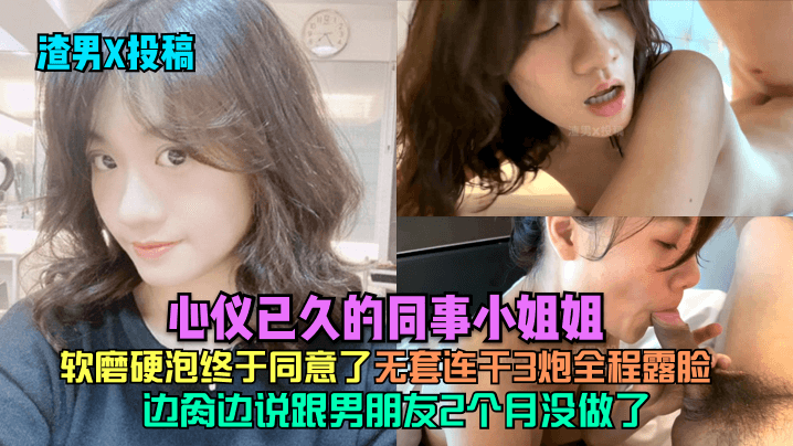 渣男X投稿心仪已久的同事小姐姐软磨硬泡终于同意了边肏边说跟男朋友2个月没做了无套连干3炮全程露脸