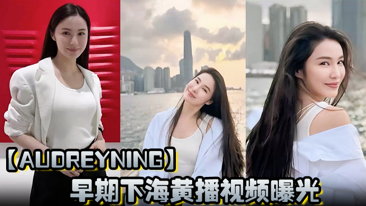 AudreyNing早期下海黄播视频曝光D杯大奶晃动勾魂露脸骑乘榨精淫叫不断