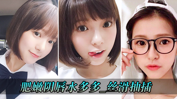 肥嫩阴唇的水多多_丝滑抽插